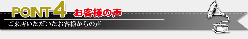 ポイント４。ご来店いただいたお客様からの声。
